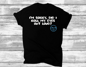 Unisex -  I'm Sorry, Did I Roll My Eyes Out Loud? - T' Shirt