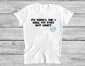 Unisex -  I'm Sorry, Did I Roll My Eyes Out Loud? - T' Shirt