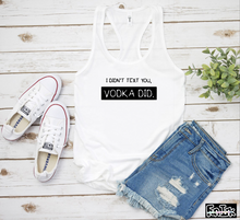 Load image into Gallery viewer, I Didn&#39;t Text you, Vodka Did..... Tank Top
