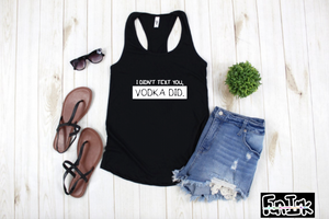 I Didn't Text you, Vodka Did..... Tank Top