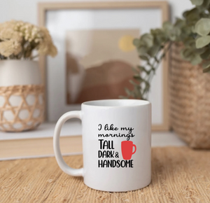 I Like My Mornings Tall, Dark & Handsome- Mug