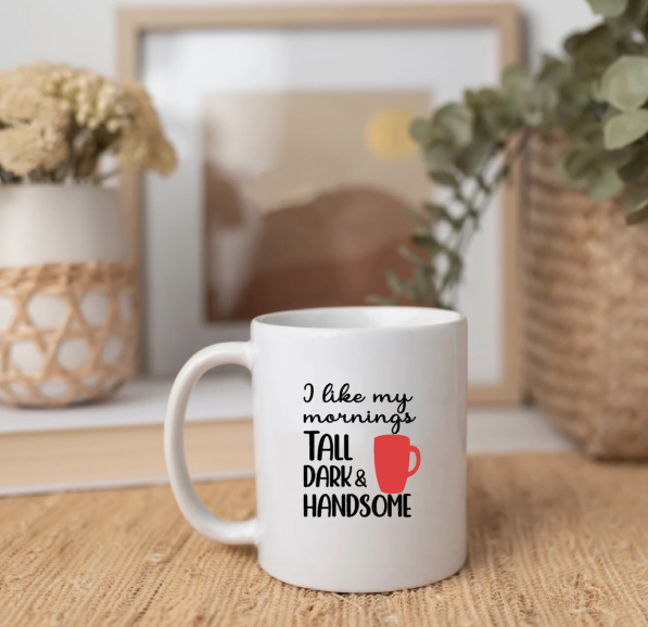 I Like My Mornings Tall, Dark & Handsome- Mug